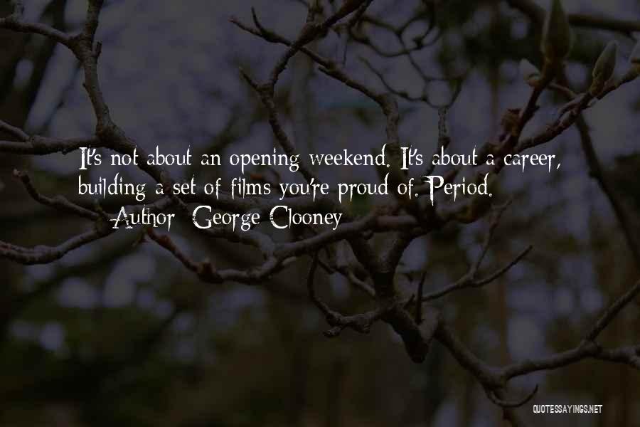 George Clooney Quotes: It's Not About An Opening Weekend. It's About A Career, Building A Set Of Films You're Proud Of. Period.