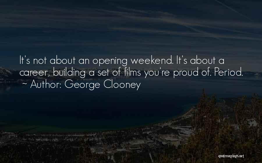 George Clooney Quotes: It's Not About An Opening Weekend. It's About A Career, Building A Set Of Films You're Proud Of. Period.