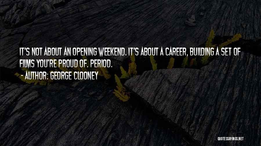 George Clooney Quotes: It's Not About An Opening Weekend. It's About A Career, Building A Set Of Films You're Proud Of. Period.