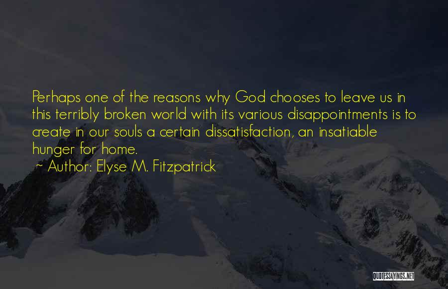 Elyse M. Fitzpatrick Quotes: Perhaps One Of The Reasons Why God Chooses To Leave Us In This Terribly Broken World With Its Various Disappointments