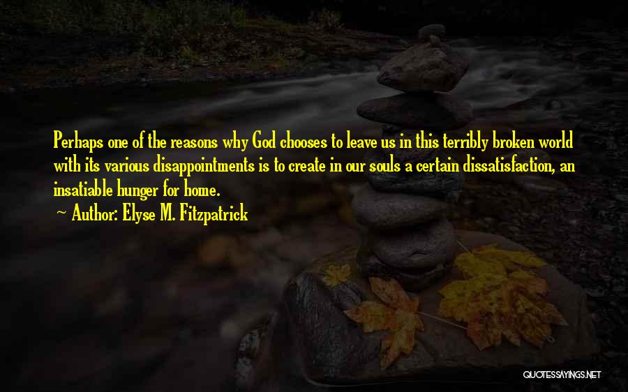 Elyse M. Fitzpatrick Quotes: Perhaps One Of The Reasons Why God Chooses To Leave Us In This Terribly Broken World With Its Various Disappointments