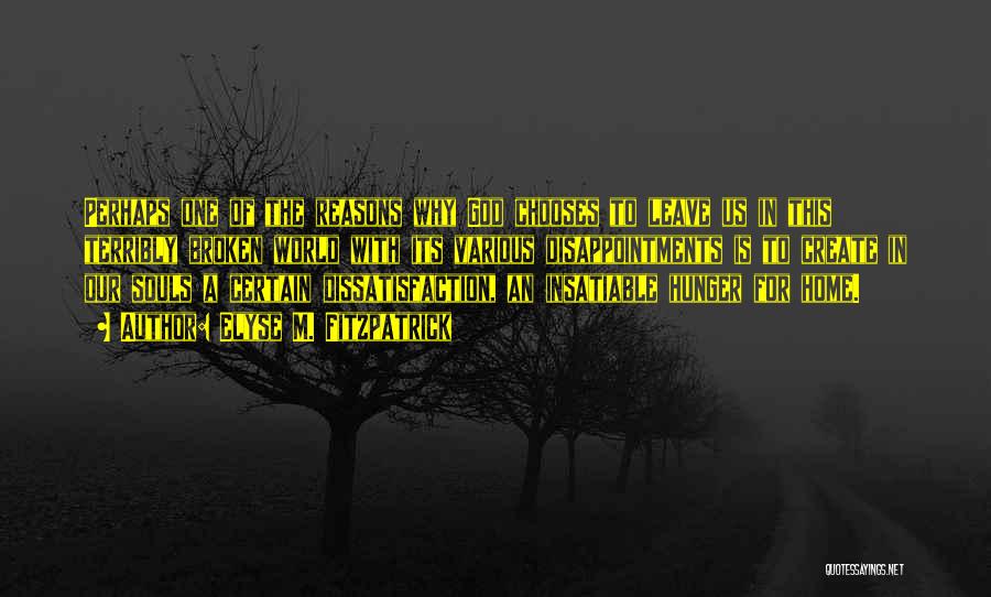 Elyse M. Fitzpatrick Quotes: Perhaps One Of The Reasons Why God Chooses To Leave Us In This Terribly Broken World With Its Various Disappointments
