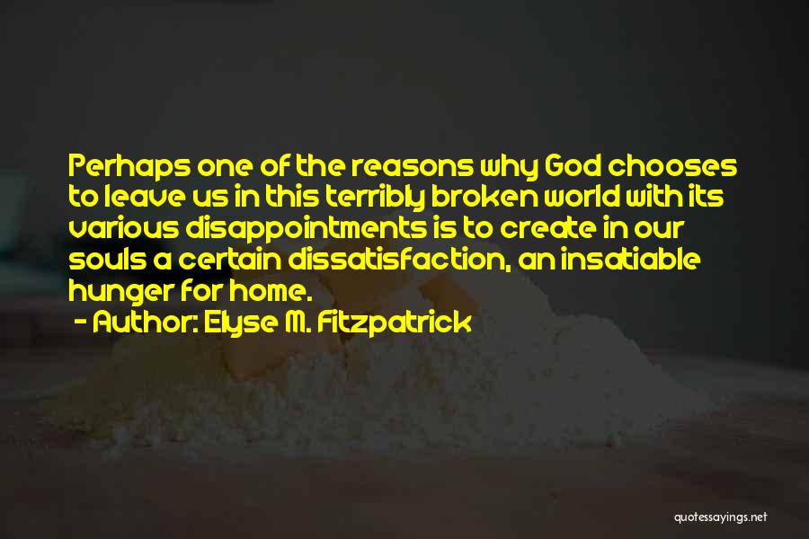 Elyse M. Fitzpatrick Quotes: Perhaps One Of The Reasons Why God Chooses To Leave Us In This Terribly Broken World With Its Various Disappointments