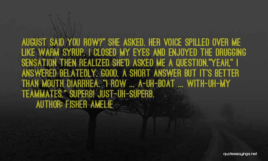 Fisher Amelie Quotes: August Said You Row? She Asked. Her Voice Spilled Over Me Like Warm Syrup. I Closed My Eyes And Enjoyed