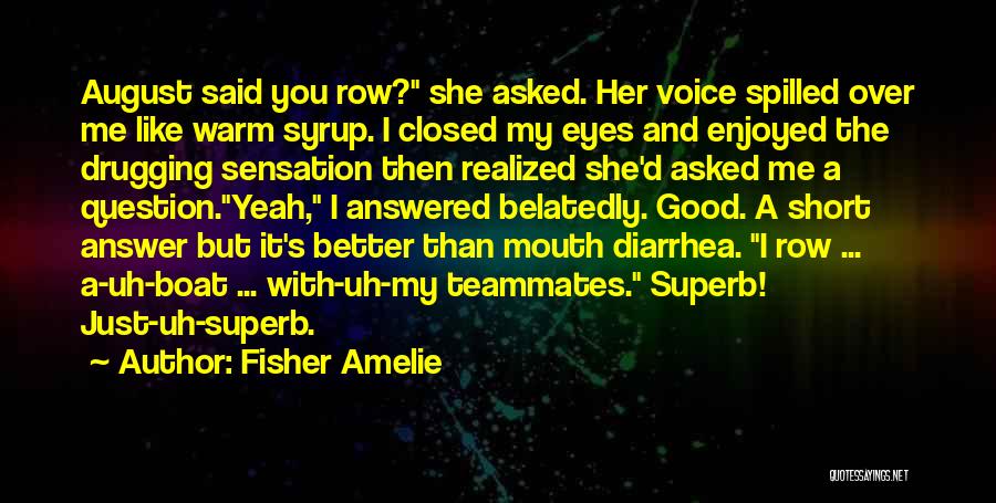 Fisher Amelie Quotes: August Said You Row? She Asked. Her Voice Spilled Over Me Like Warm Syrup. I Closed My Eyes And Enjoyed
