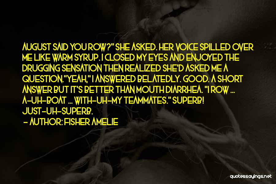 Fisher Amelie Quotes: August Said You Row? She Asked. Her Voice Spilled Over Me Like Warm Syrup. I Closed My Eyes And Enjoyed