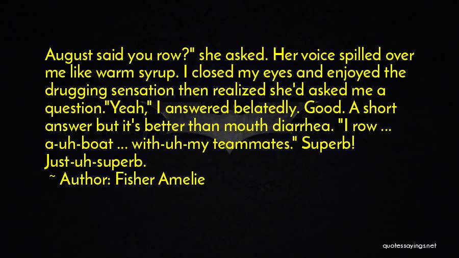 Fisher Amelie Quotes: August Said You Row? She Asked. Her Voice Spilled Over Me Like Warm Syrup. I Closed My Eyes And Enjoyed