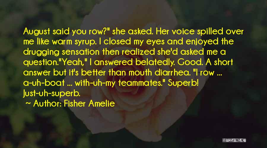 Fisher Amelie Quotes: August Said You Row? She Asked. Her Voice Spilled Over Me Like Warm Syrup. I Closed My Eyes And Enjoyed