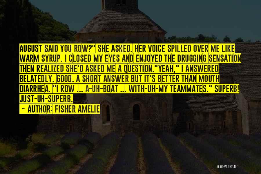 Fisher Amelie Quotes: August Said You Row? She Asked. Her Voice Spilled Over Me Like Warm Syrup. I Closed My Eyes And Enjoyed