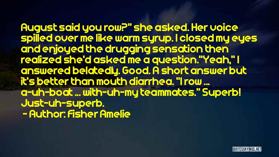 Fisher Amelie Quotes: August Said You Row? She Asked. Her Voice Spilled Over Me Like Warm Syrup. I Closed My Eyes And Enjoyed