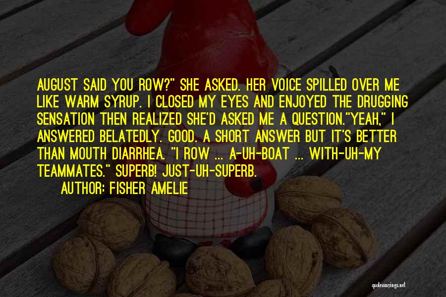 Fisher Amelie Quotes: August Said You Row? She Asked. Her Voice Spilled Over Me Like Warm Syrup. I Closed My Eyes And Enjoyed