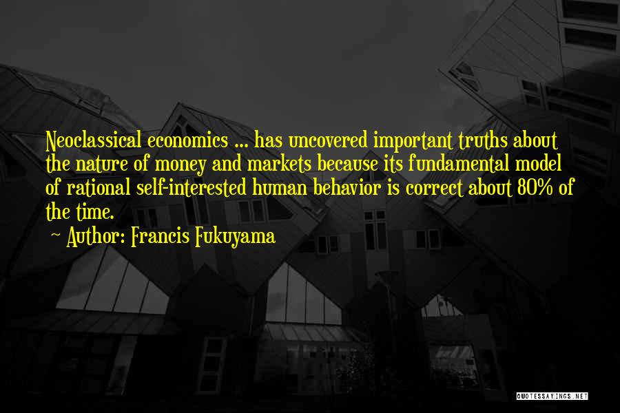 Francis Fukuyama Quotes: Neoclassical Economics ... Has Uncovered Important Truths About The Nature Of Money And Markets Because Its Fundamental Model Of Rational