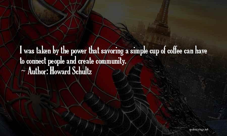 Howard Schultz Quotes: I Was Taken By The Power That Savoring A Simple Cup Of Coffee Can Have To Connect People And Create