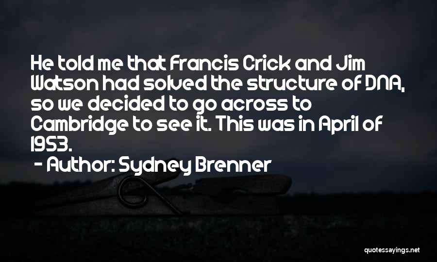 Sydney Brenner Quotes: He Told Me That Francis Crick And Jim Watson Had Solved The Structure Of Dna, So We Decided To Go