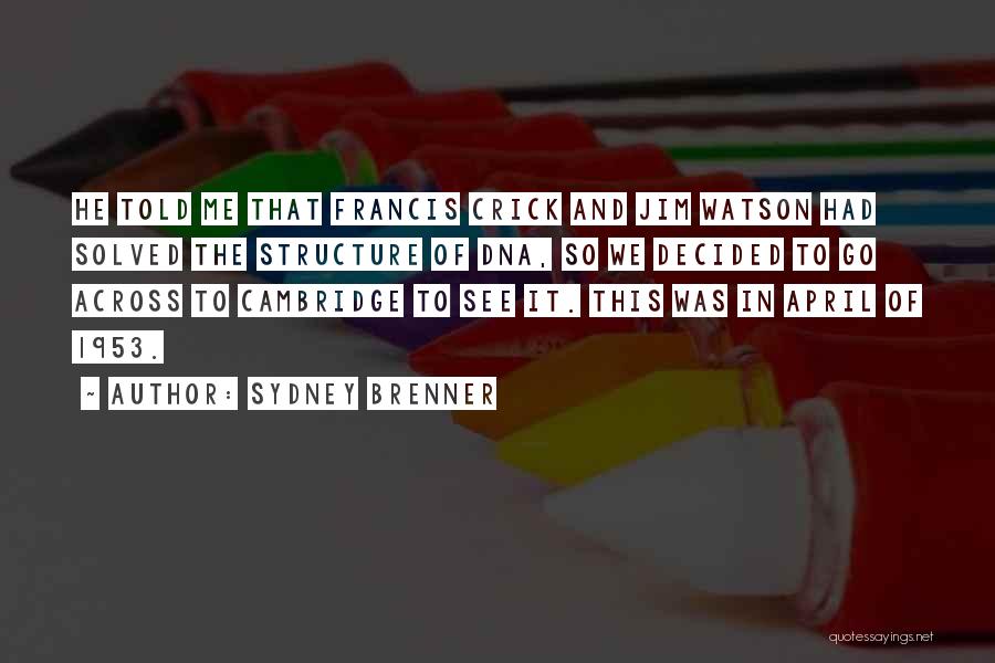 Sydney Brenner Quotes: He Told Me That Francis Crick And Jim Watson Had Solved The Structure Of Dna, So We Decided To Go