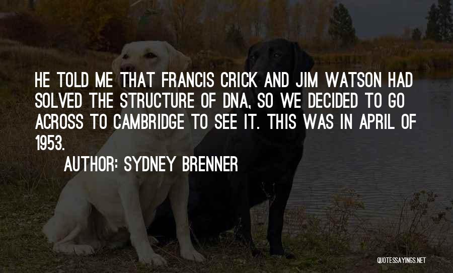 Sydney Brenner Quotes: He Told Me That Francis Crick And Jim Watson Had Solved The Structure Of Dna, So We Decided To Go