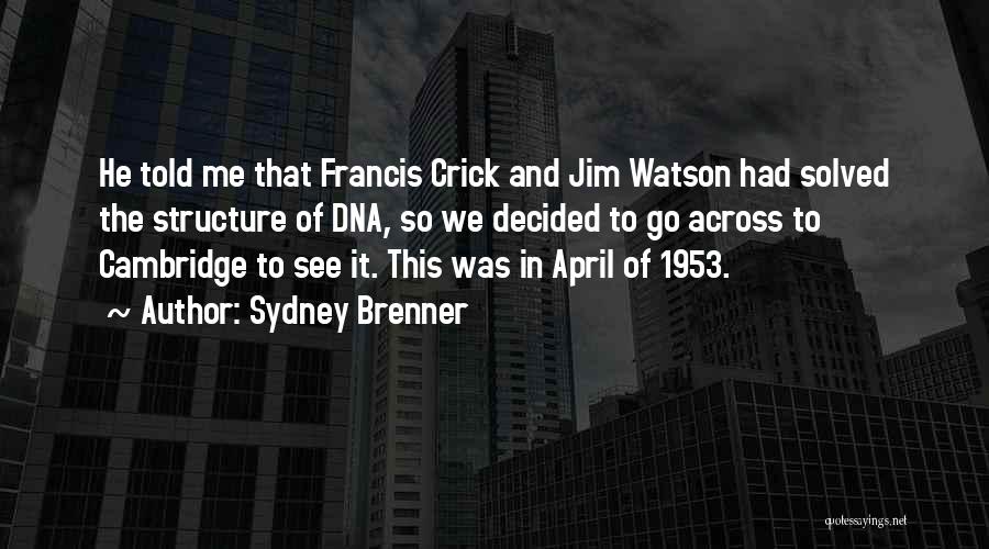 Sydney Brenner Quotes: He Told Me That Francis Crick And Jim Watson Had Solved The Structure Of Dna, So We Decided To Go