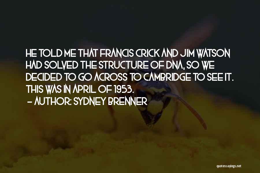 Sydney Brenner Quotes: He Told Me That Francis Crick And Jim Watson Had Solved The Structure Of Dna, So We Decided To Go