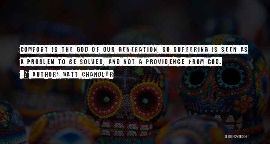 Matt Chandler Quotes: Comfort Is The God Of Our Generation, So Suffering Is Seen As A Problem To Be Solved, And Not A
