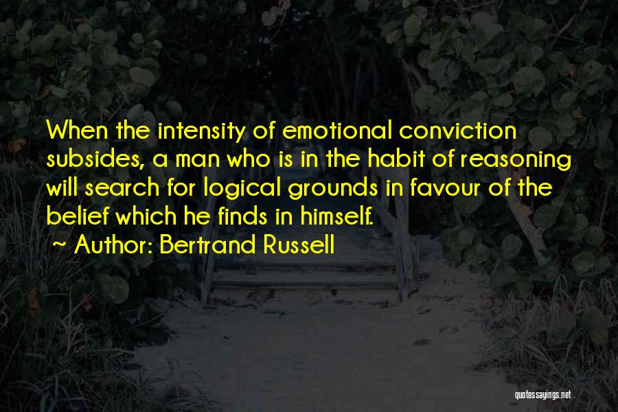 Bertrand Russell Quotes: When The Intensity Of Emotional Conviction Subsides, A Man Who Is In The Habit Of Reasoning Will Search For Logical