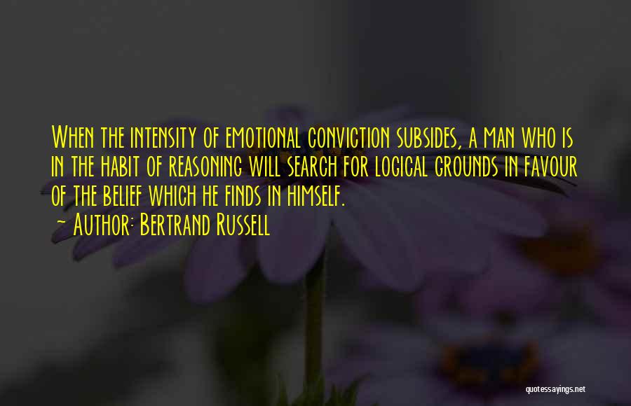 Bertrand Russell Quotes: When The Intensity Of Emotional Conviction Subsides, A Man Who Is In The Habit Of Reasoning Will Search For Logical