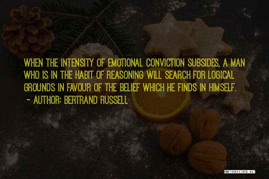 Bertrand Russell Quotes: When The Intensity Of Emotional Conviction Subsides, A Man Who Is In The Habit Of Reasoning Will Search For Logical