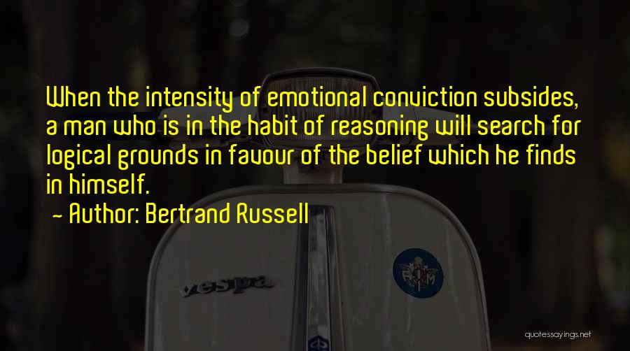 Bertrand Russell Quotes: When The Intensity Of Emotional Conviction Subsides, A Man Who Is In The Habit Of Reasoning Will Search For Logical