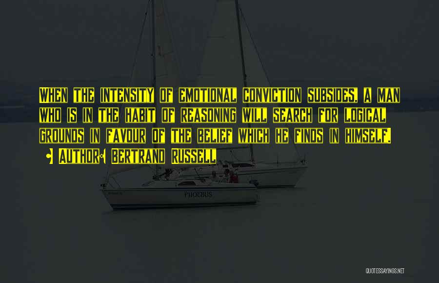 Bertrand Russell Quotes: When The Intensity Of Emotional Conviction Subsides, A Man Who Is In The Habit Of Reasoning Will Search For Logical