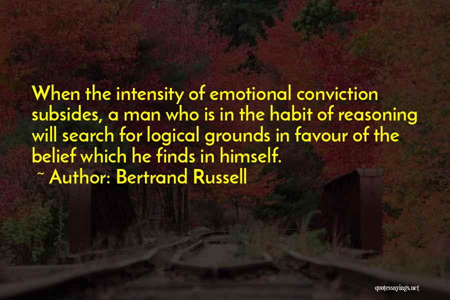 Bertrand Russell Quotes: When The Intensity Of Emotional Conviction Subsides, A Man Who Is In The Habit Of Reasoning Will Search For Logical