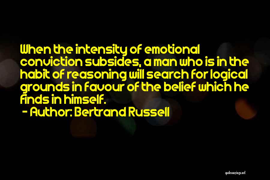 Bertrand Russell Quotes: When The Intensity Of Emotional Conviction Subsides, A Man Who Is In The Habit Of Reasoning Will Search For Logical