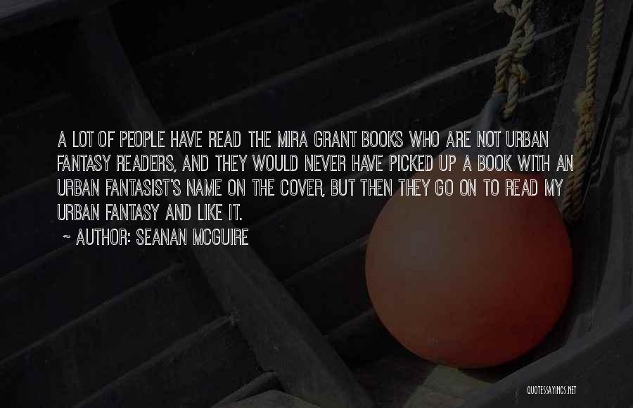 Seanan McGuire Quotes: A Lot Of People Have Read The Mira Grant Books Who Are Not Urban Fantasy Readers, And They Would Never