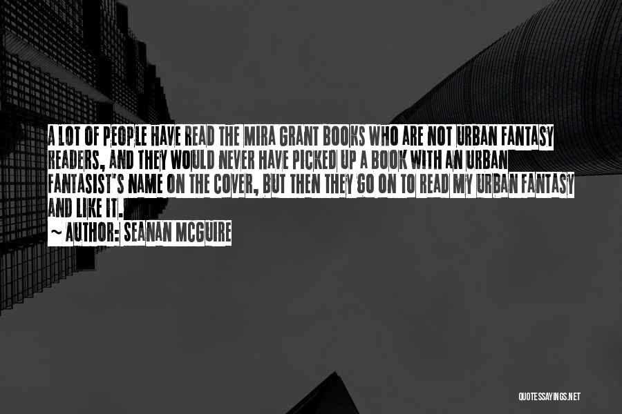 Seanan McGuire Quotes: A Lot Of People Have Read The Mira Grant Books Who Are Not Urban Fantasy Readers, And They Would Never