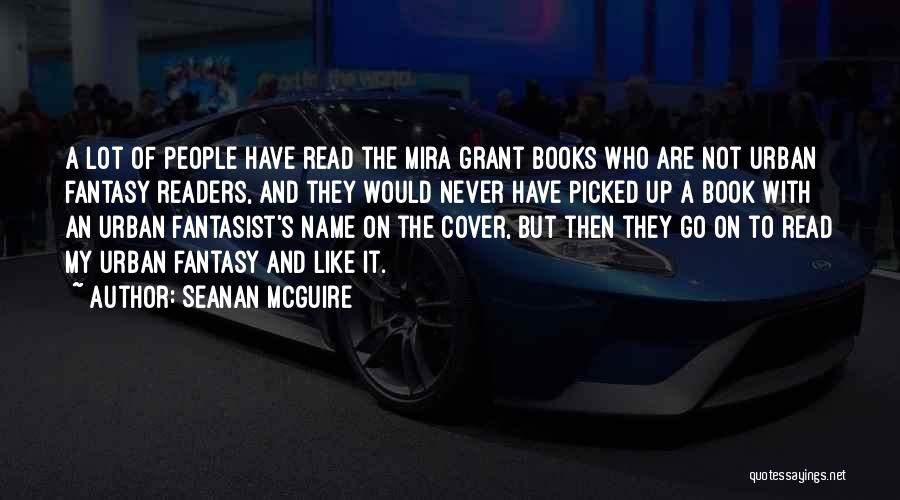 Seanan McGuire Quotes: A Lot Of People Have Read The Mira Grant Books Who Are Not Urban Fantasy Readers, And They Would Never