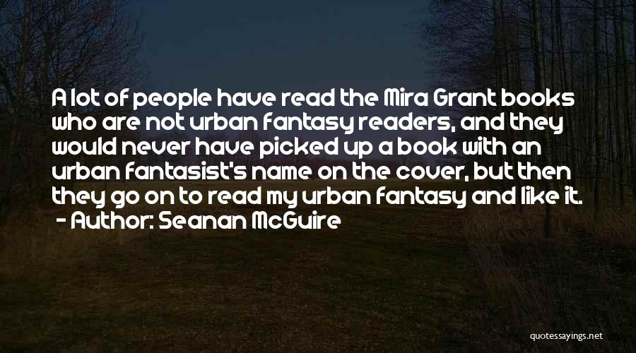 Seanan McGuire Quotes: A Lot Of People Have Read The Mira Grant Books Who Are Not Urban Fantasy Readers, And They Would Never