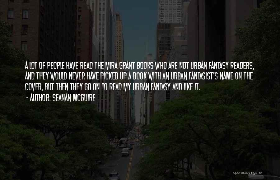 Seanan McGuire Quotes: A Lot Of People Have Read The Mira Grant Books Who Are Not Urban Fantasy Readers, And They Would Never