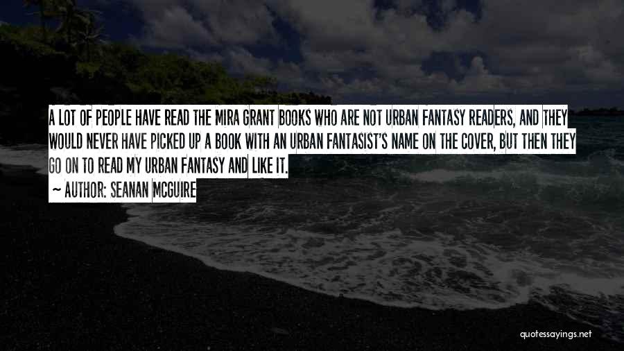 Seanan McGuire Quotes: A Lot Of People Have Read The Mira Grant Books Who Are Not Urban Fantasy Readers, And They Would Never