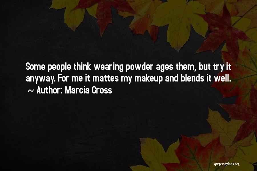 Marcia Cross Quotes: Some People Think Wearing Powder Ages Them, But Try It Anyway. For Me It Mattes My Makeup And Blends It