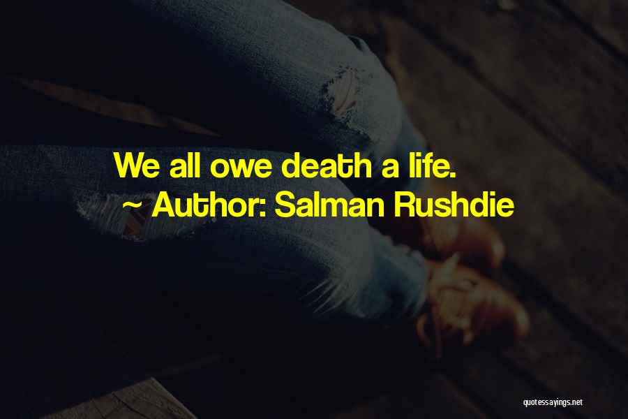 Salman Rushdie Quotes: We All Owe Death A Life.