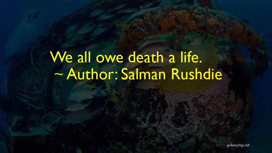 Salman Rushdie Quotes: We All Owe Death A Life.