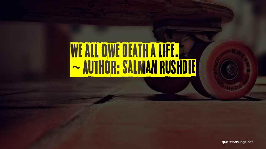 Salman Rushdie Quotes: We All Owe Death A Life.