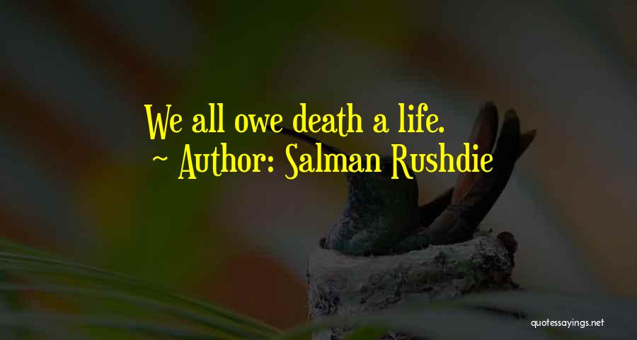 Salman Rushdie Quotes: We All Owe Death A Life.