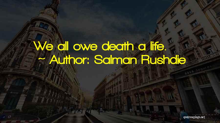 Salman Rushdie Quotes: We All Owe Death A Life.