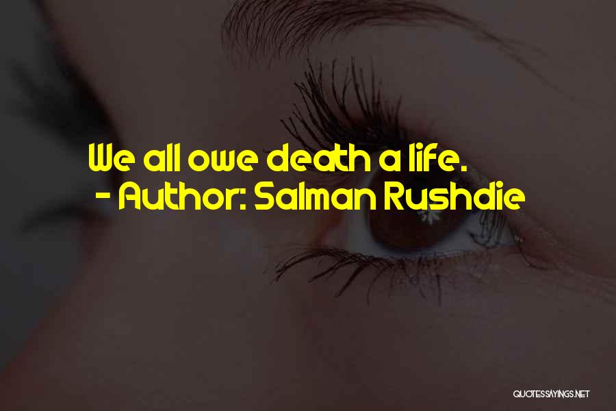 Salman Rushdie Quotes: We All Owe Death A Life.