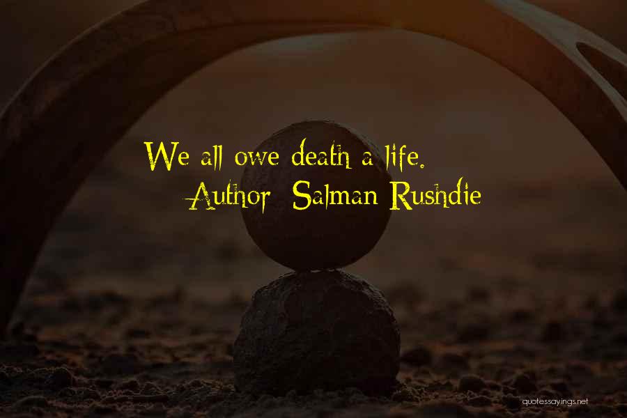 Salman Rushdie Quotes: We All Owe Death A Life.