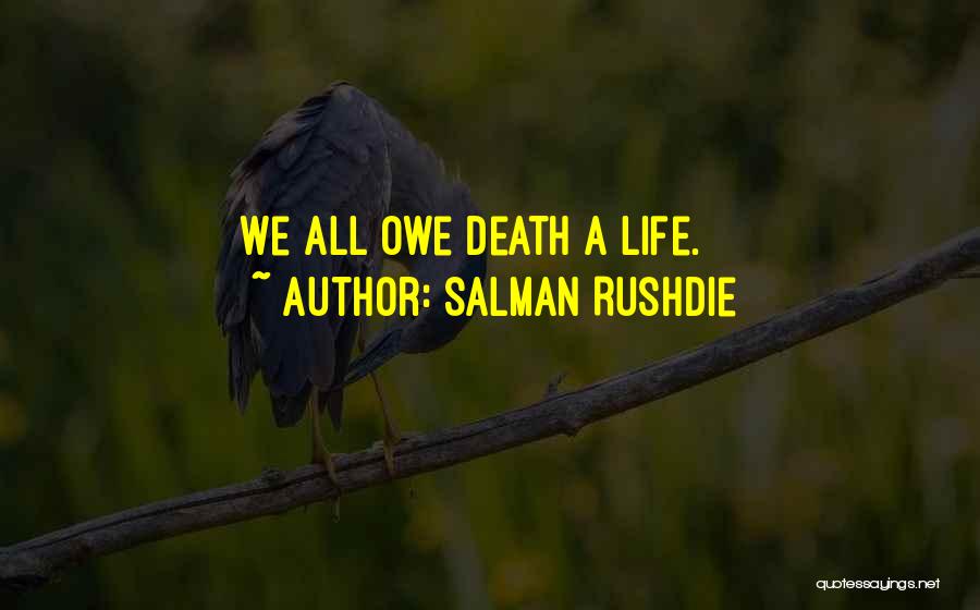 Salman Rushdie Quotes: We All Owe Death A Life.