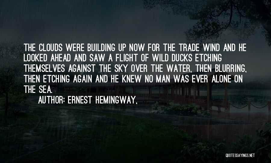 Ernest Hemingway, Quotes: The Clouds Were Building Up Now For The Trade Wind And He Looked Ahead And Saw A Flight Of Wild