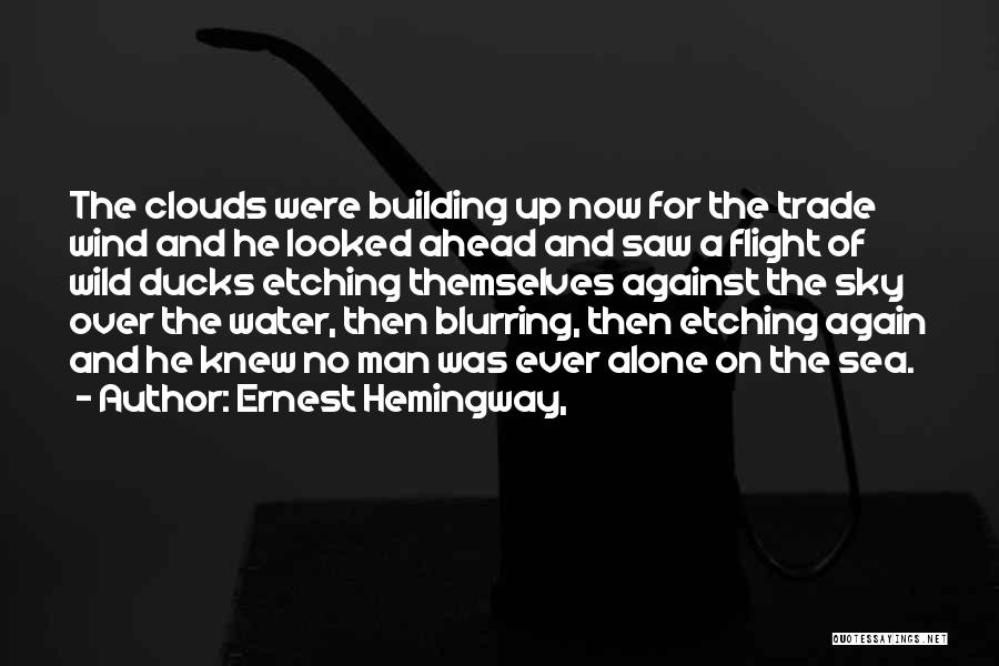 Ernest Hemingway, Quotes: The Clouds Were Building Up Now For The Trade Wind And He Looked Ahead And Saw A Flight Of Wild