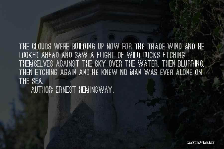 Ernest Hemingway, Quotes: The Clouds Were Building Up Now For The Trade Wind And He Looked Ahead And Saw A Flight Of Wild