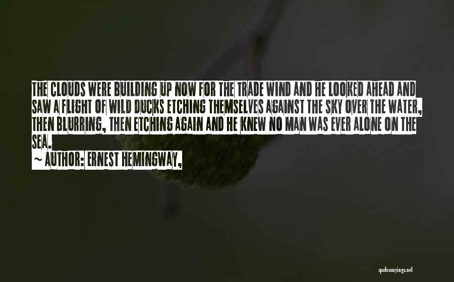 Ernest Hemingway, Quotes: The Clouds Were Building Up Now For The Trade Wind And He Looked Ahead And Saw A Flight Of Wild