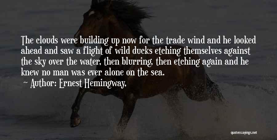 Ernest Hemingway, Quotes: The Clouds Were Building Up Now For The Trade Wind And He Looked Ahead And Saw A Flight Of Wild